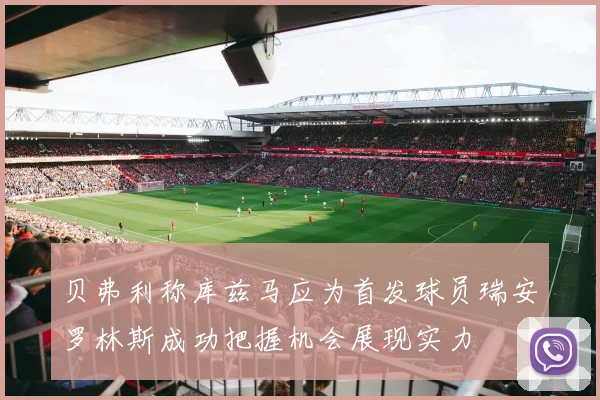 贝弗利称库兹马应为首发球员瑞安罗林斯成功把握机会展现实力