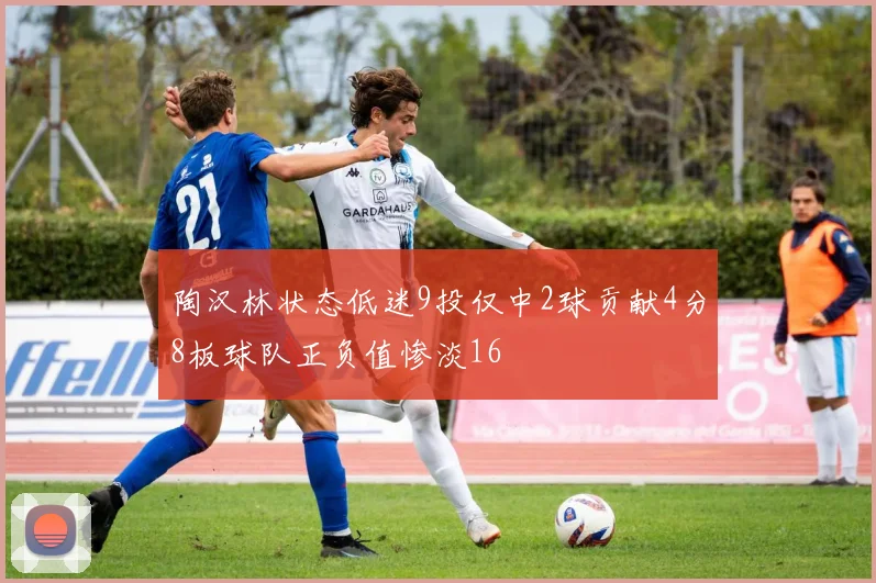 陶汉林状态低迷9投仅中2球贡献4分8板球队正负值惨淡16