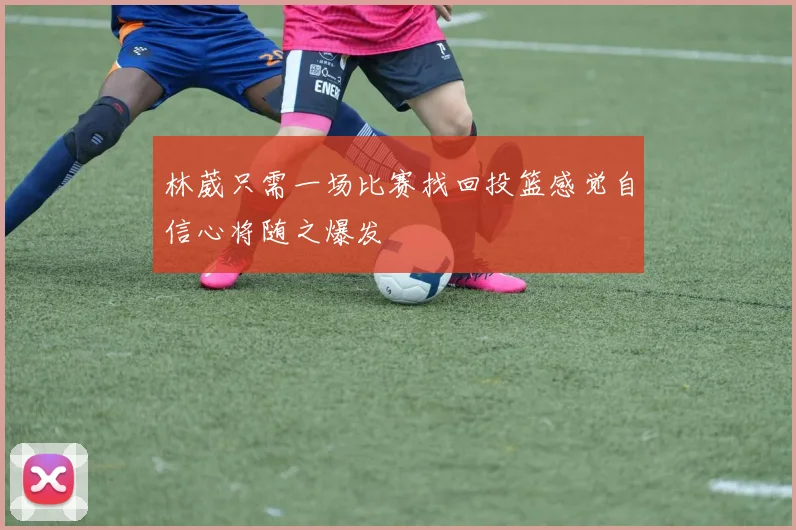 林葳只需一场比赛找回投篮感觉自信心将随之爆发