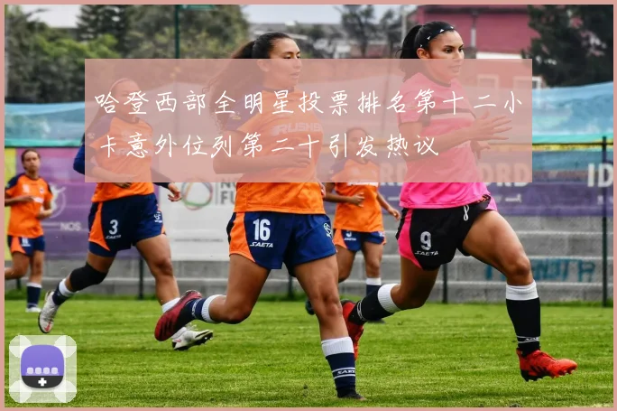 哈登西部全明星投票排名第十二小卡意外位列第二十引发热议