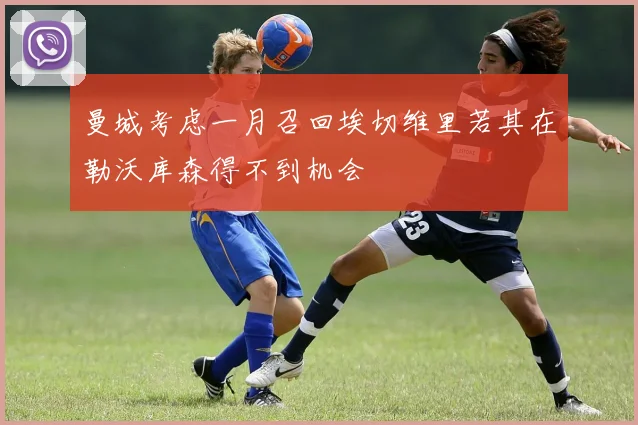 曼城考虑一月召回埃切维里若其在勒沃库森得不到机会