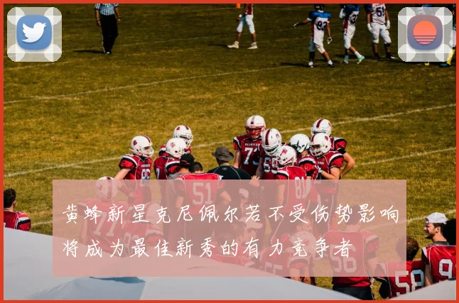 黄蜂新星克尼佩尔若不受伤势影响将成为最佳新秀的有力竞争者