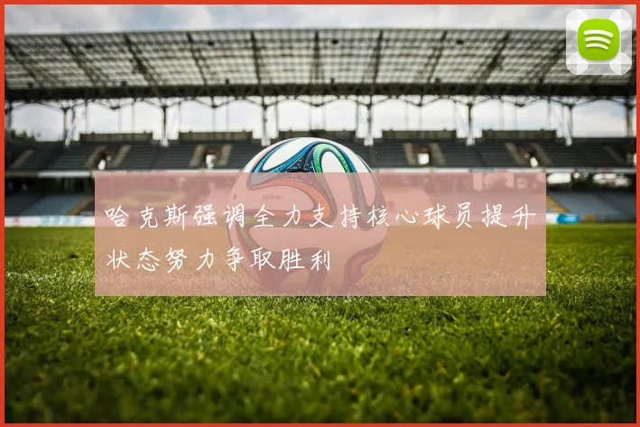 哈克斯强调全力支持核心球员提升状态努力争取胜利