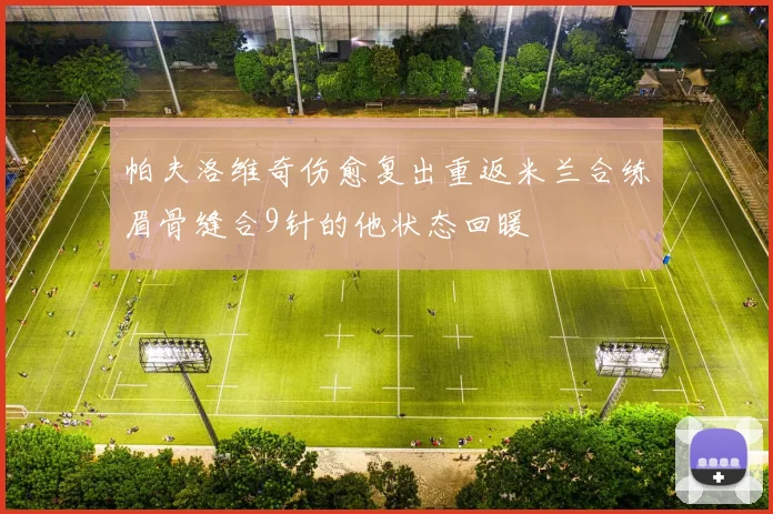帕夫洛维奇伤愈复出重返米兰合练眉骨缝合9针的他状态回暖