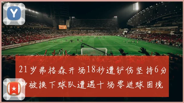 21岁弗格森开场18秒遭铲伤坚持6分钟被换下球队遭遇十场零进球困境