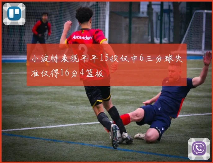小波特表现平平15投仅中6三分球失准仅得16分4篮板