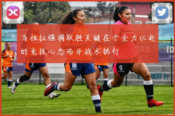 马祖拉强调取胜关键在于全力以赴的竞技心态而非战术执行