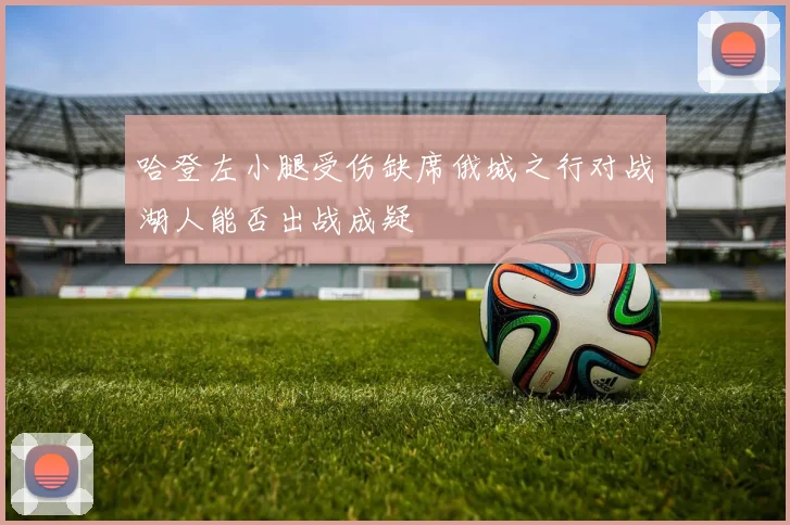 哈登左小腿受伤缺席俄城之行对战湖人能否出战成疑