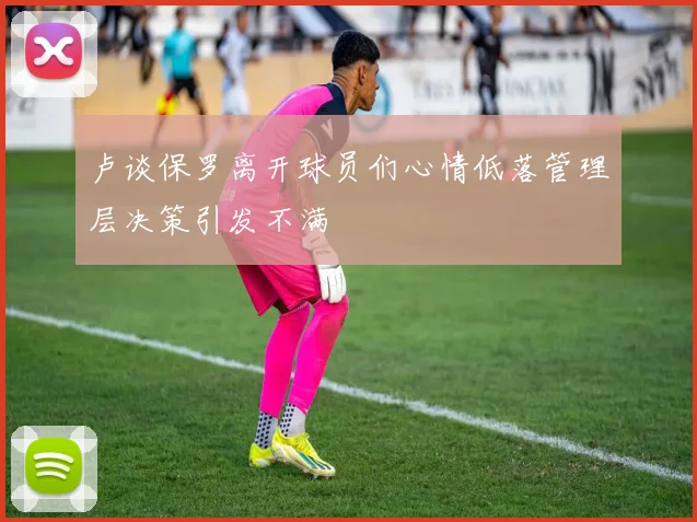 卢谈保罗离开球员们心情低落管理层决策引发不满
