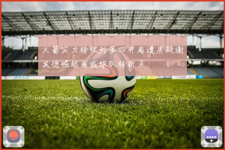 火箭实力榜仅列第四开局遭质疑谢泼德崛起或成球队转折点