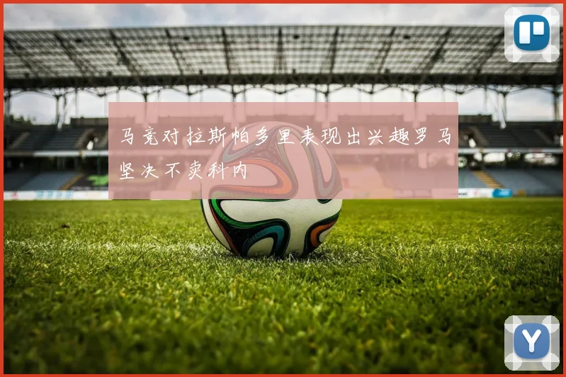 马竞对拉斯帕多里表现出兴趣罗马坚决不卖科内