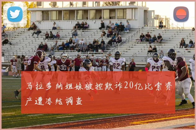 马拉多纳姐妹被控欺诈20亿比索资产遭冻结调查