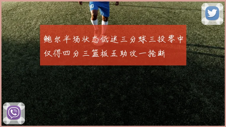 鲍尔半场状态低迷三分球三投零中仅得四分三篮板五助攻一抢断