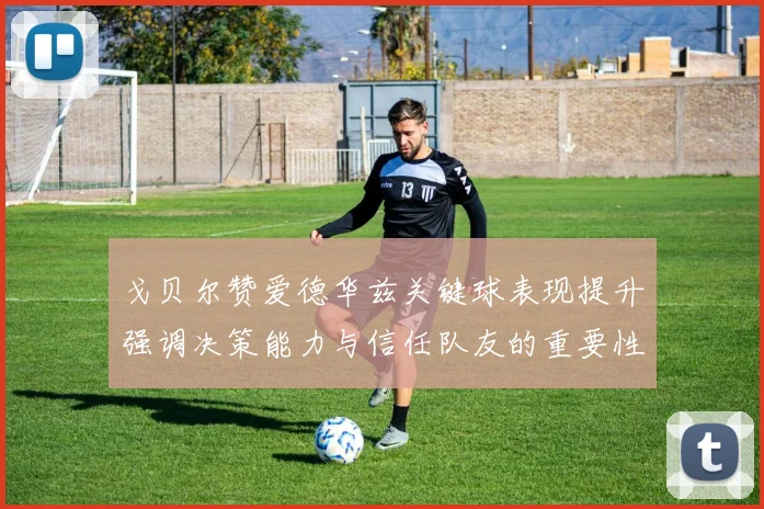 戈贝尔赞爱德华兹关键球表现提升强调决策能力与信任队友的重要性