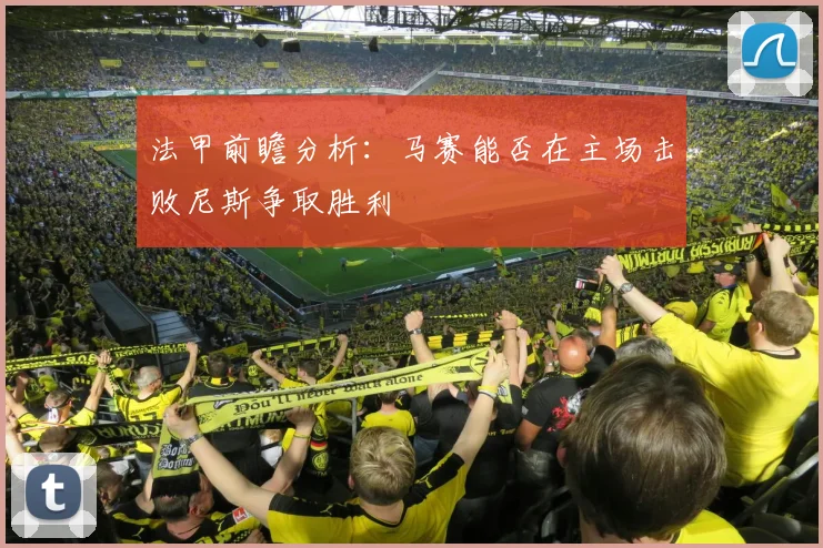 法甲前瞻分析：马赛能否在主场击败尼斯争取胜利